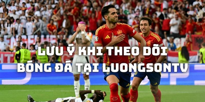 Lưu ý khi theo dõi các trận đấu bóng đá trên Lương Sơn TV