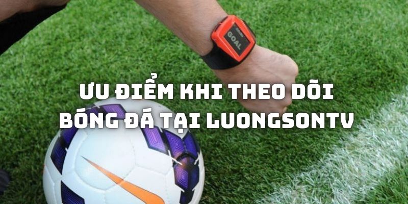 Ưu điểm khi theo dõi bóng đá trên website Luongsontv